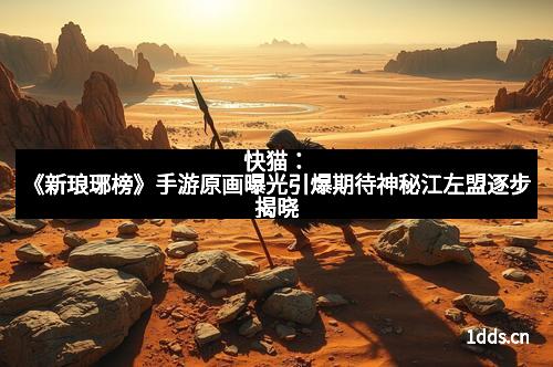 快猫：《新琅琊榜》手游原画曝光引爆期待神秘江左盟逐步揭晓